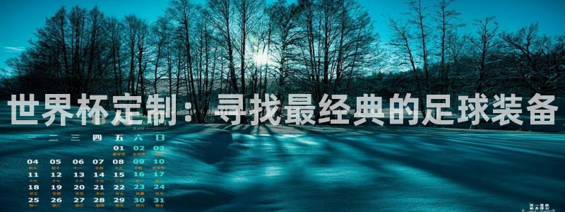预选赛世界杯：世界杯定制：寻找最经典的足球装备