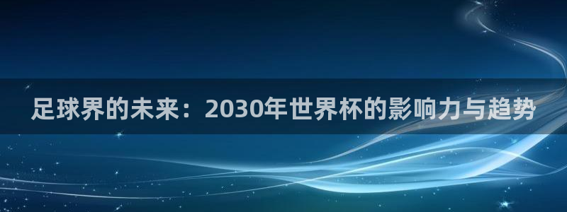 世界杯直播平台：足球界的未来：2030年世界杯的影响力与趋势