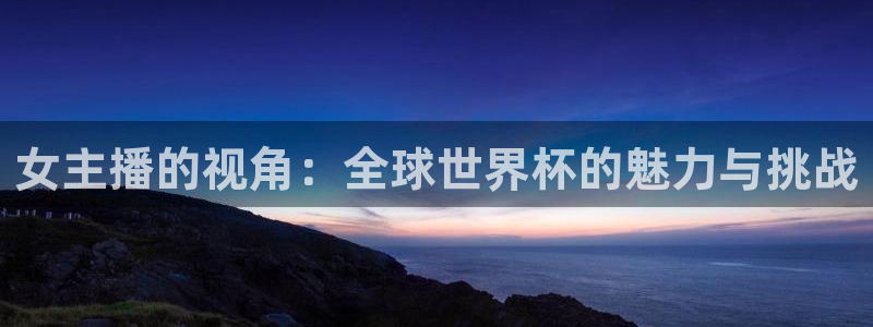 世界杯欧洲区预选赛：女主播的视角：全球世界杯的魅力与挑战