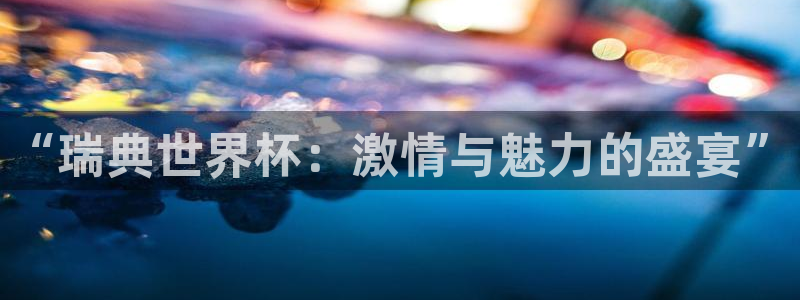 世界杯在线直播入口：“瑞典世界杯：激情与魅力的盛宴”